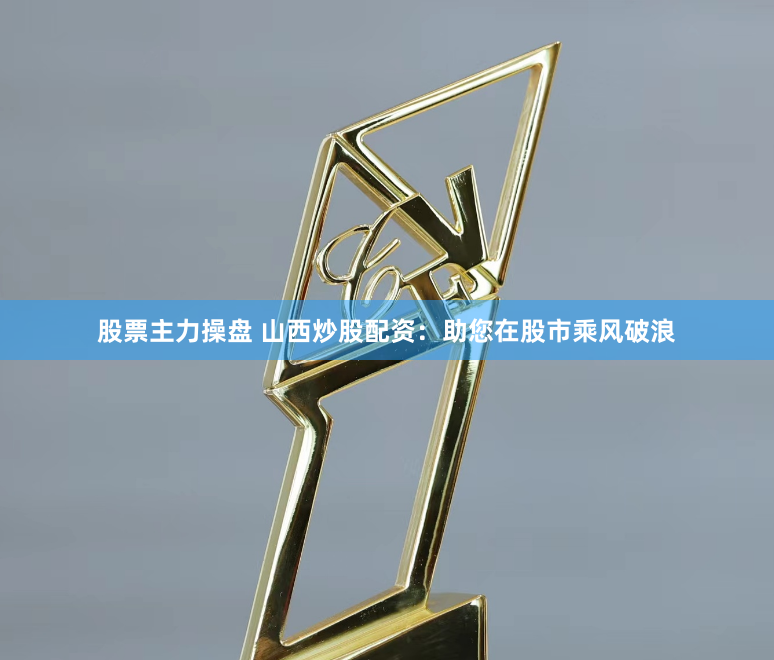 股票主力操盘 山西炒股配资：助您在股市乘风破浪