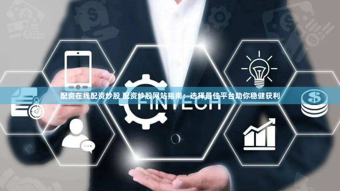 配资在线配资炒股 配资炒股网站指南：选择最佳平台助你稳健获利