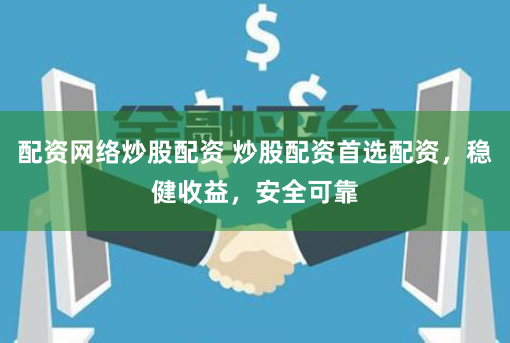 配资网络炒股配资 炒股配资首选配资，稳健收益，安全可靠