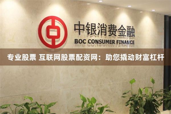 专业股票 互联网股票配资网：助您撬动财富杠杆
