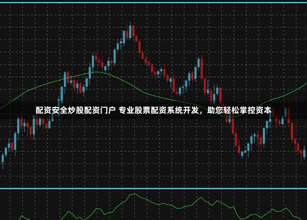 配资安全炒股配资门户 专业股票配资系统开发，助您轻松掌控资本