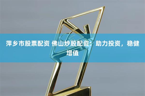 萍乡市股票配资 佛山炒股配资：助力投资，稳健增值