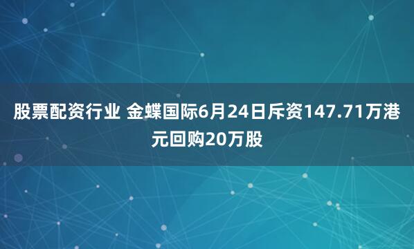 股票配资行业 金蝶国际6月24日斥资147.71万港元回购20万股