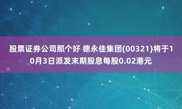 股票证券公司那个好 德永佳集团(00321)将于10月3日派发末期股息每股0.02港元