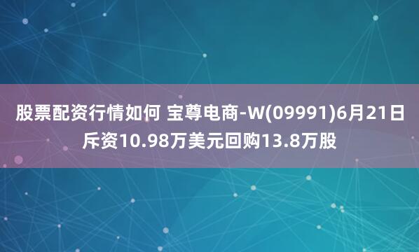 股票配资行情如何 宝尊电商-W(09991)6月21日斥资10.98万美元回购13.8万股