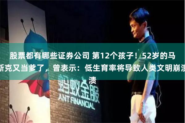 股票都有哪些证券公司 第12个孩子！52岁的马斯克又当爹了，曾表示：低生育率将导致人类文明崩溃