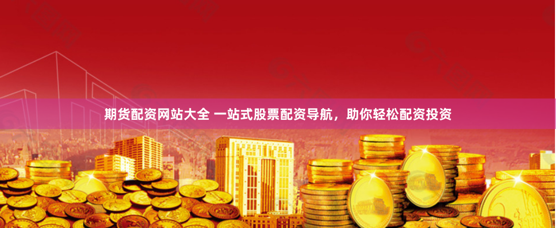 期货配资网站大全 一站式股票配资导航,助你轻松配资投资